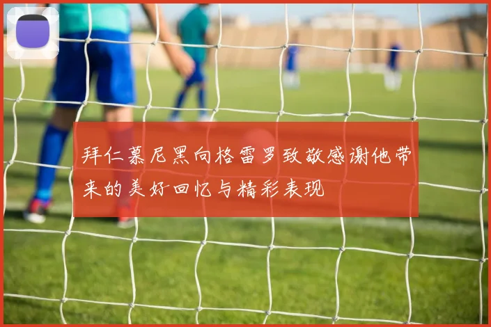 拜仁慕尼黑向格雷罗致敬感谢他带来的美好回忆与精彩表现