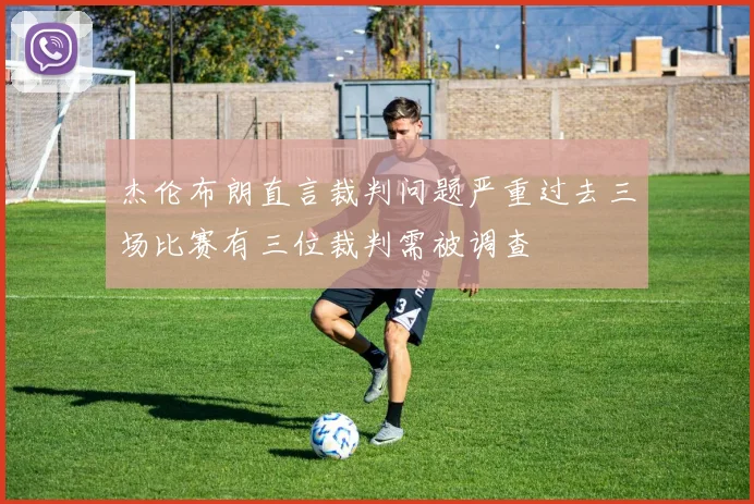 杰伦布朗直言裁判问题严重过去三场比赛有三位裁判需被调查