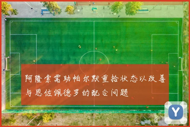 阿隆索需助帕尔默重拾状态以改善与恩佐佩德罗的配合问题