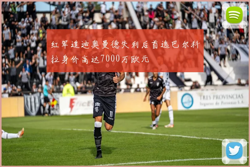 红军追迪奥曼德失利后首选巴尔科拉身价高达7000万欧元