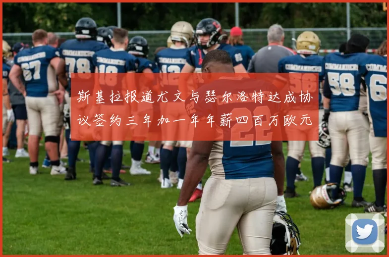 斯基拉报道尤文与瑟尔洛特达成协议签约三年加一年年薪四百万欧元