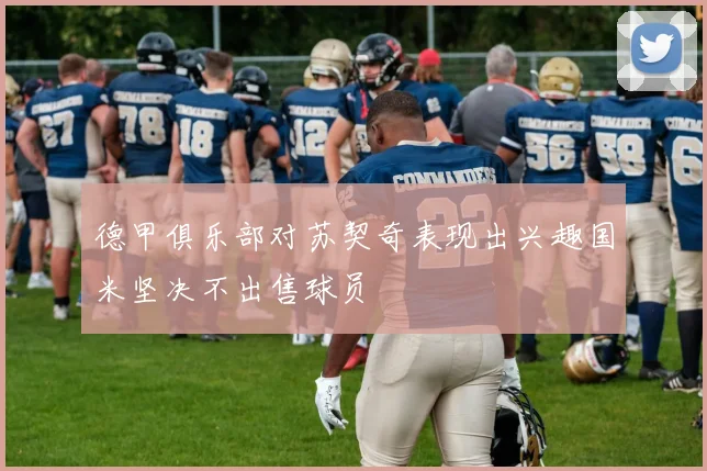 德甲俱乐部对苏契奇表现出兴趣国米坚决不出售球员