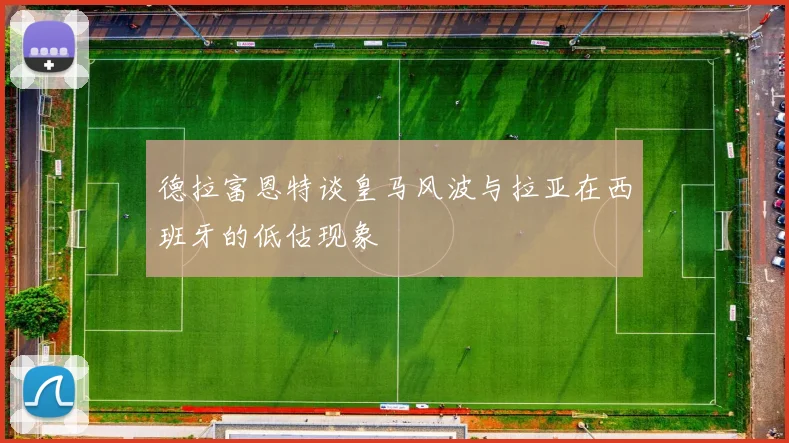 德拉富恩特谈皇马风波与拉亚在西班牙的低估现象